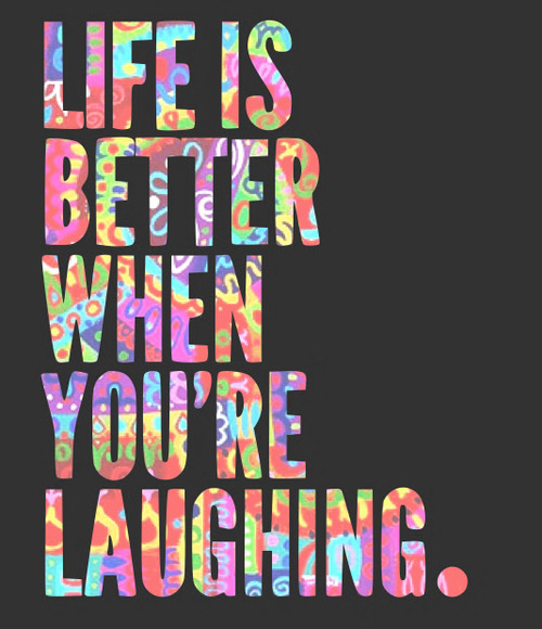 Life is better when you are laughing