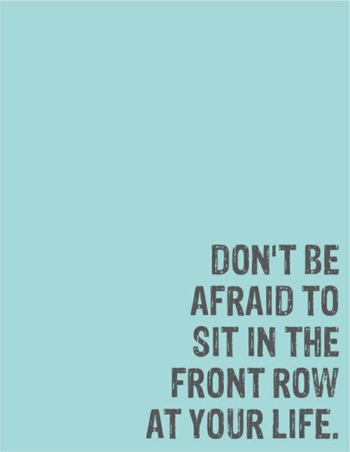 Sit in the front row at your life