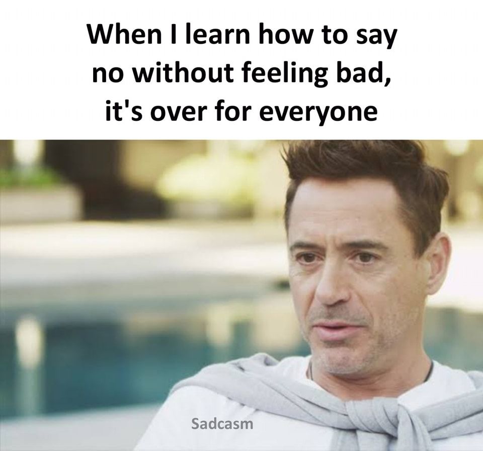 When I Learn How To Say No Without Feeling Bad, It's Over For Everyone