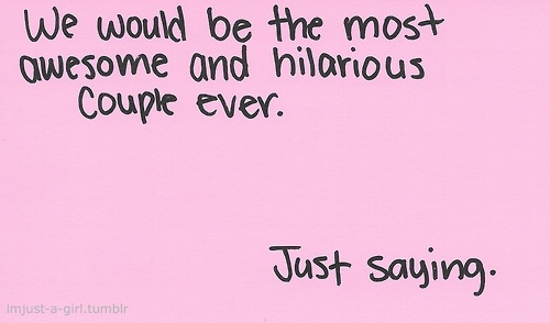 We would be the most awesome couple ever