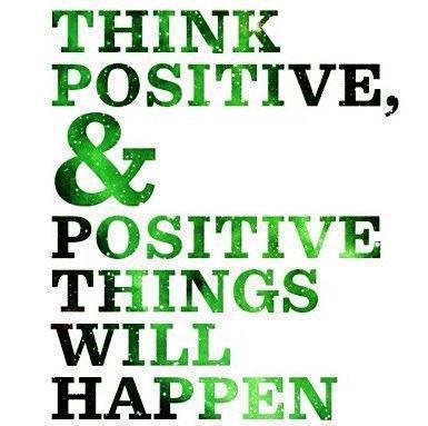 Think positive and positive things will happen Think positive and positive things will happen