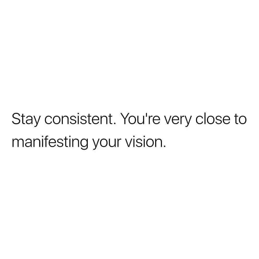 Stay Consistent. You're Very Close To Manifesting Your Vision. Pictures ...