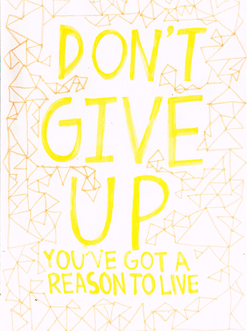 Dont give up, you have got a reason to live