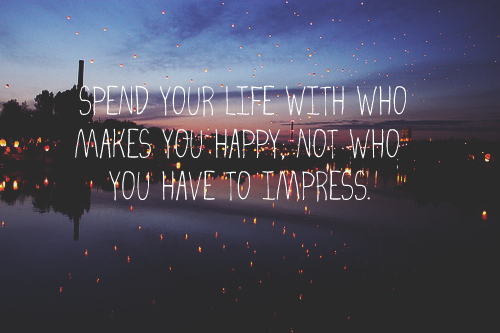 Spend your life with who makes you happy