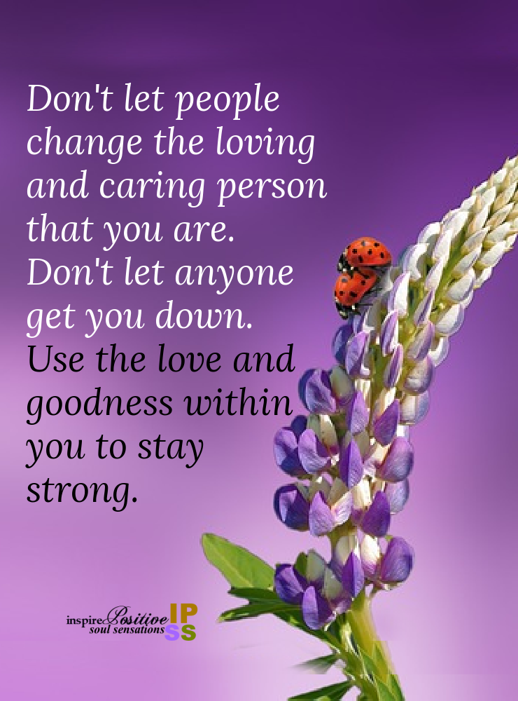 Don't Let People Change The Loving And Caring Person That You Are. Don ...