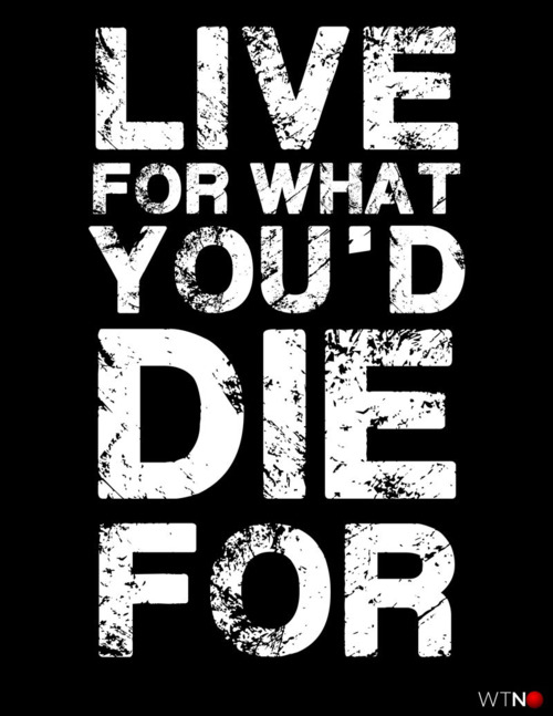 Live for what youd die for Live for what youd die for