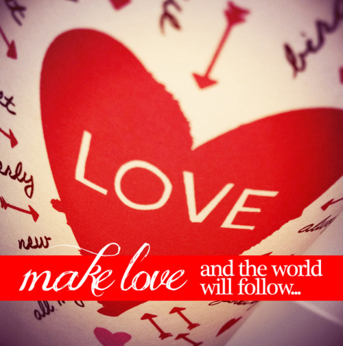 Make love and the world will follow