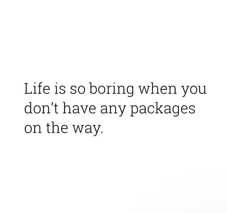 Life Is So Boring When You Don't Have Any Packages On The Way. Pictures, Photos, and Images for