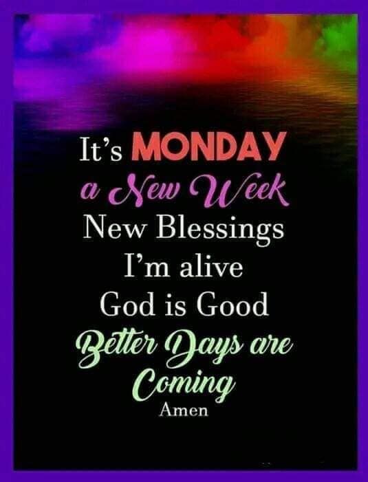 New Week New Lessons It's Monday A New Week. New Blessings. I'm Alive, God Is Good. Better ...
