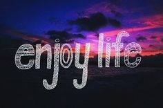 Enjoy life Enjoy life