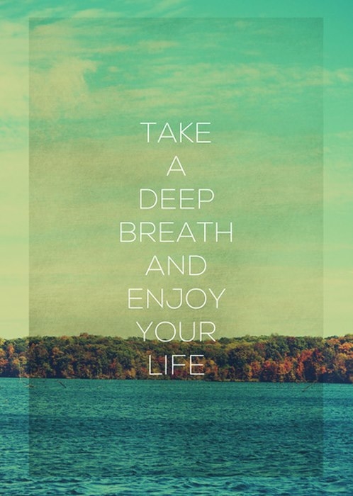 Take a deep breath and enjoy your life Take a deep breath and enjoy your life