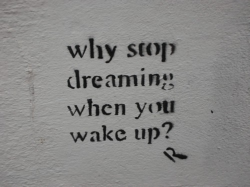 Why stop dreaming when you wake up? Why stop dreaming when you wake up?