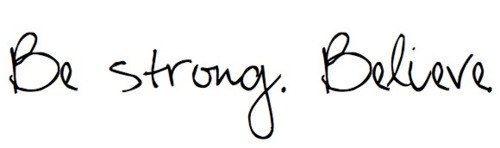 Be strong. Believe Be strong. Believe