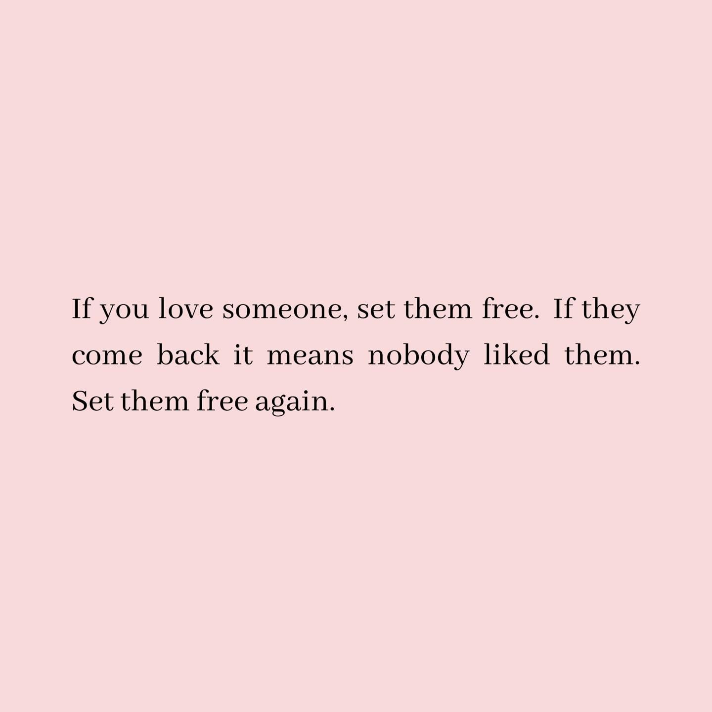 If You Love Someone, Set Them Free. If They Come Back It Means Nobody Liked Them. Set Them Free