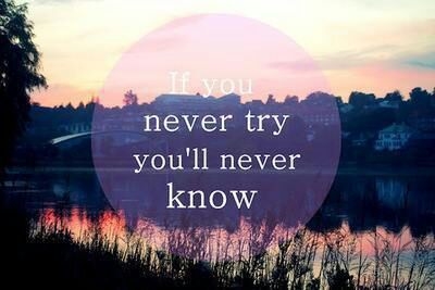 If you never try, you will never know