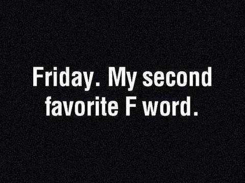Friday. My second favorite F word