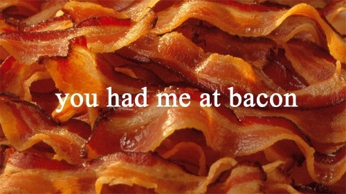 You had me at bacon You had me at bacon