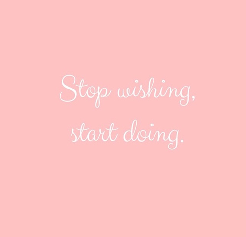 Stop wishing, start doing