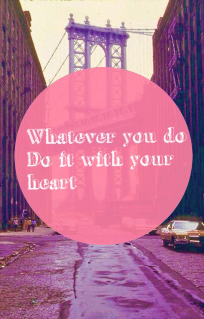 Whatever you do, do it with your heart