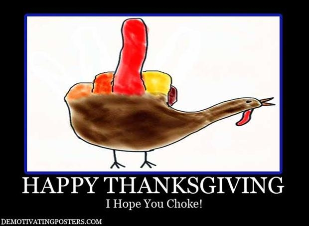Happy Thanksgiving, I hope you choke Happy Thanksgiving, I hope you choke