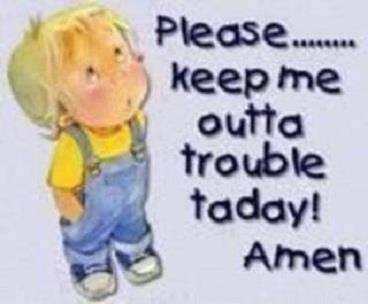 please keep me out of trouble today please keep me out of trouble today