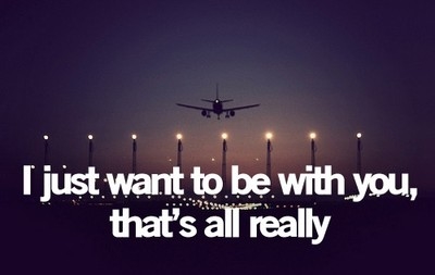 I just want to be with you, thats all really I just want to be with you, thats all really