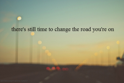 Theres still time to change the road you are on