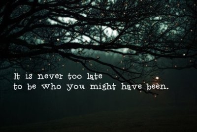 It is never too late to be who you might have been It is never too late to be who you might have been