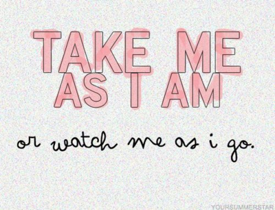 Take me as I am or watch me as i go