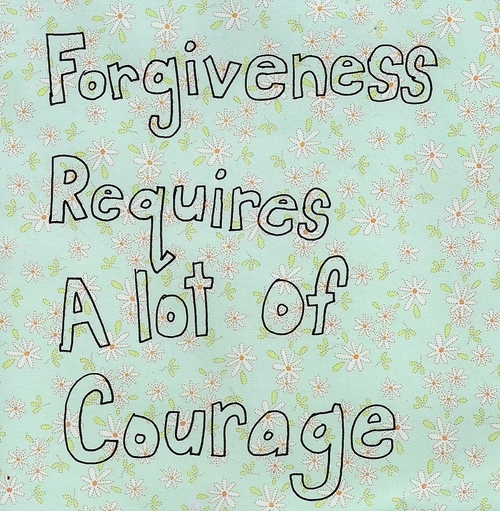 Forgiveness requires alot of courage Forgiveness requires alot of courage
