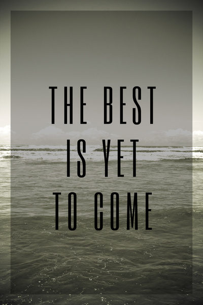 The best is yet to come The best is yet to come