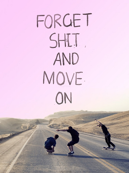 Forget shit and move on