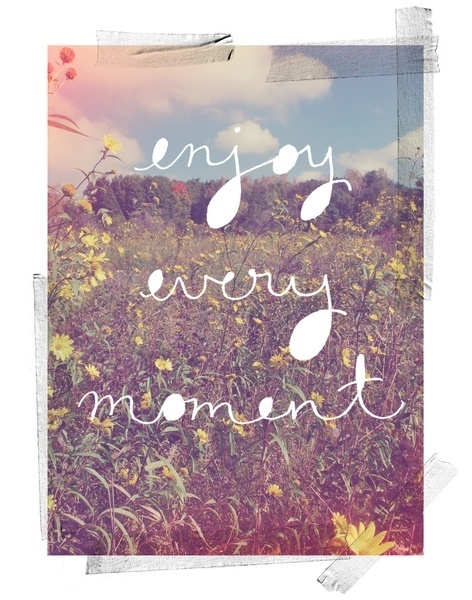 Enjoy every moment