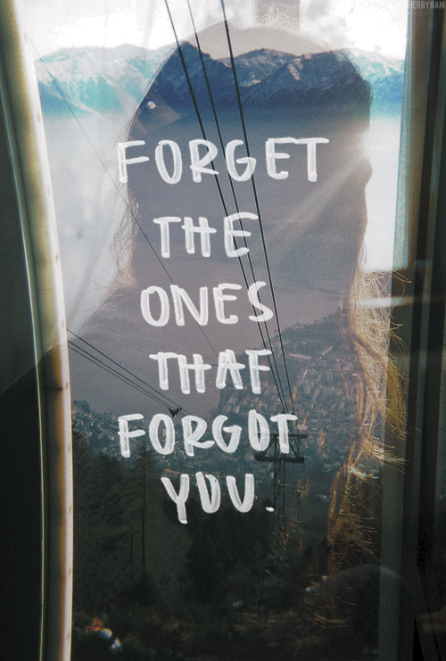 Forget the ones that forgot you