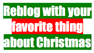 Reblog with your favorite thing about Christmas
