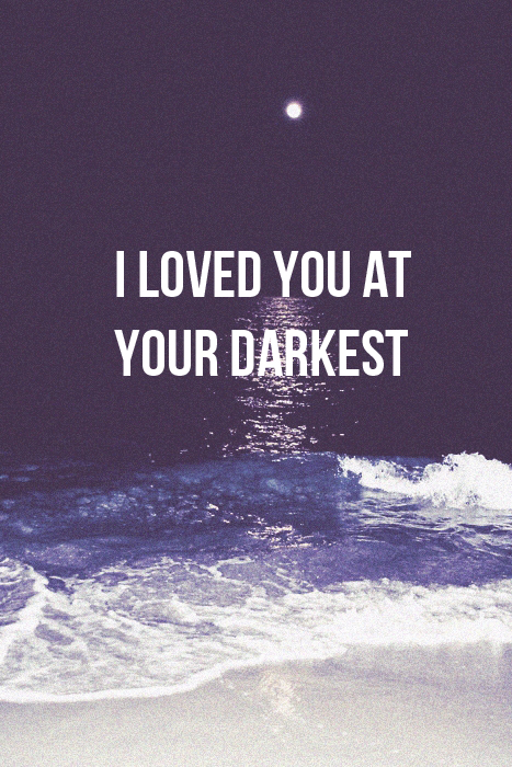 I loved you at your darkest