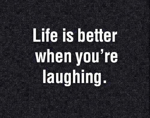 Life is better when you are laughing Life is better when you are laughing