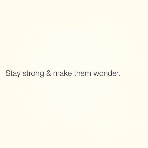 Stay strong and make them wonder