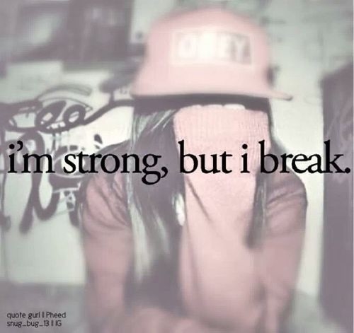 Im strong but i break