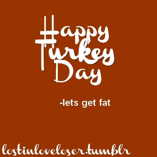 Happy Turkey Day, Lets Get Fat