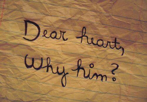 Dear heart, why him Dear heart, why him