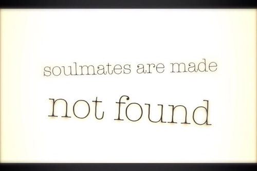 Soul mates are made not found Soul mates are made not found