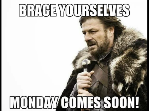 Brace yourselves, monday comes soon Brace yourselves, monday comes soon