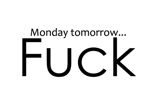 Monday tomorrow fuck Monday tomorrow fuck