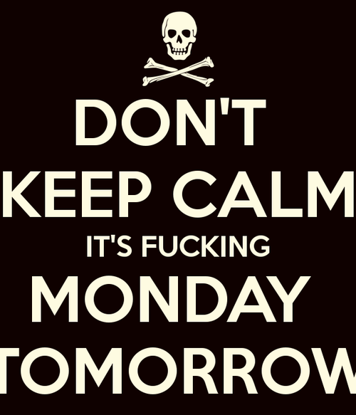 Dont keep calm its fucking monday tomorrow Dont keep calm its fucking monday tomorrow
