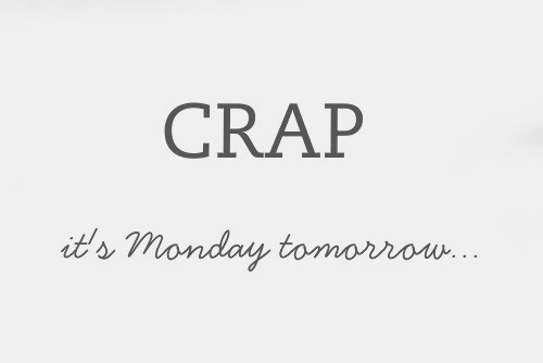 Crap its monday tomorrow