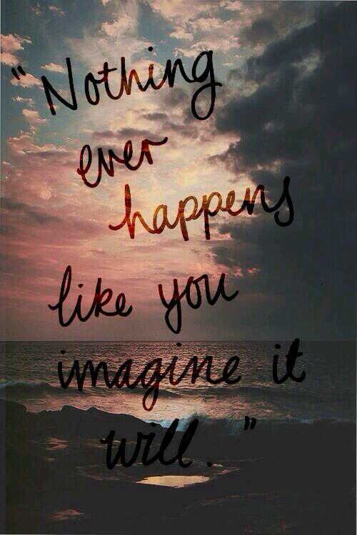 Nothing ever happens life you imagine it will
