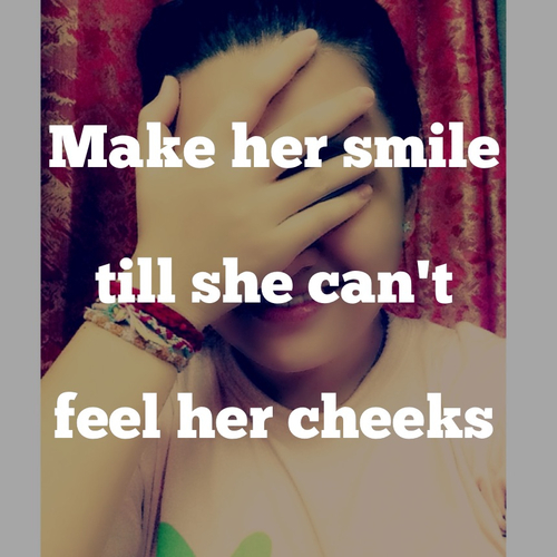 Make her smile till she cant fell her cheeks Make her smile till she cant fell her cheeks