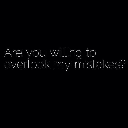 Are you willing to overlook my mistakes Are you willing to overlook my mistakes