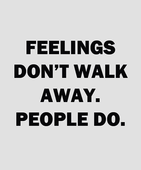 Feelings dont walk away, people do Feelings dont walk away, people do